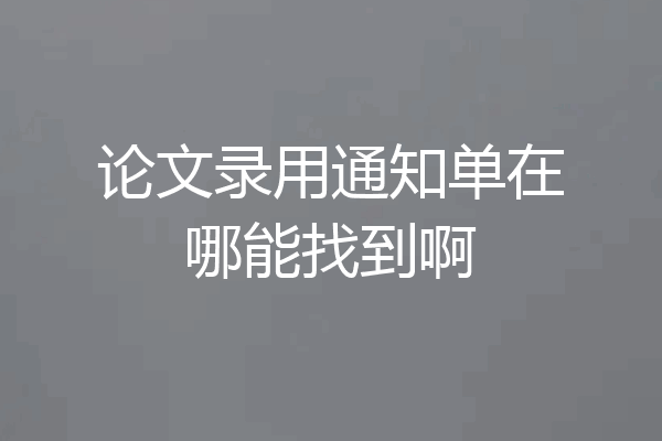 论文录用通知单在哪能找到啊