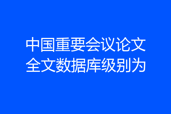 中国重要会议论文全文数据库级别为