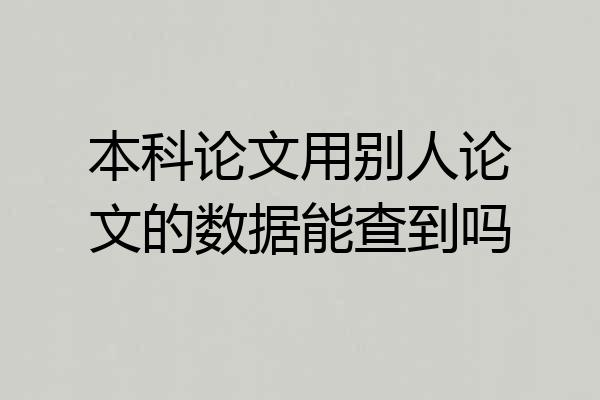 本科论文用别人论文的数据能查到吗