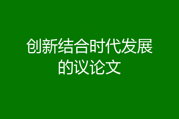 创新结合时代发展的议论文