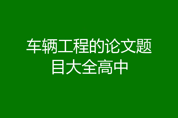 车辆工程的论文题目大全高中