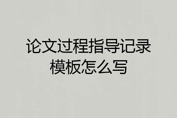论文过程指导记录模板怎么写