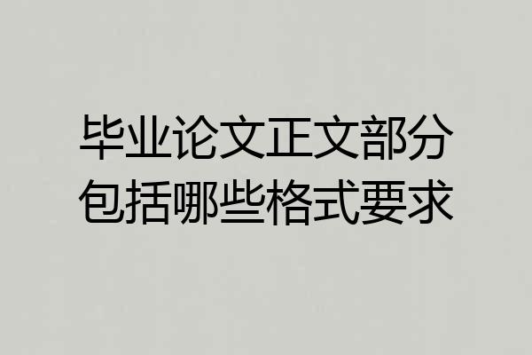 毕业论文正文部分包括哪些格式要求