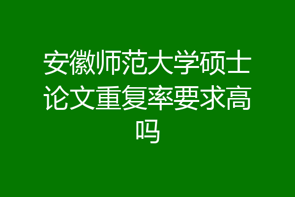 安徽师范大学硕士论文重复率要求高吗