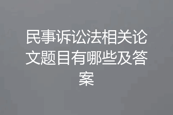 民事诉讼法相关论文题目有哪些及答案