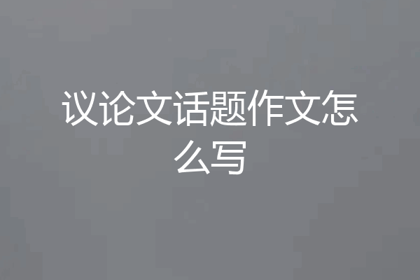议论文话题作文怎么写