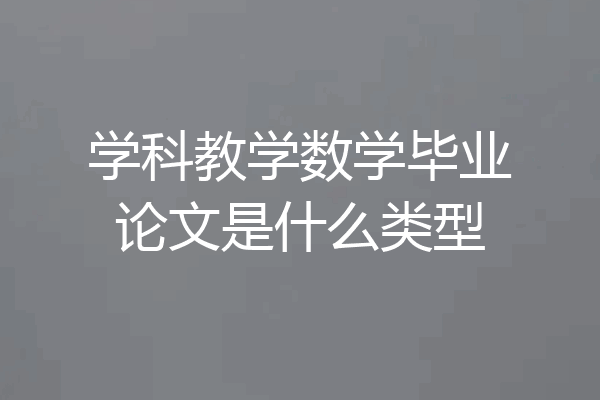 学科教学数学毕业论文是什么类型