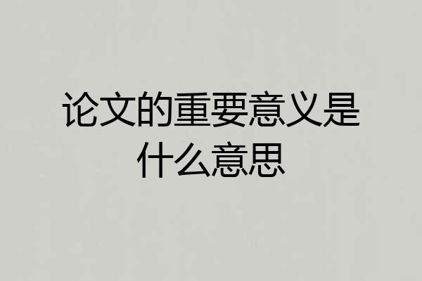 论文的重要意义是什么意思