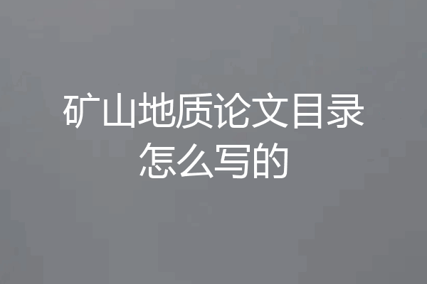 矿山地质论文目录怎么写的