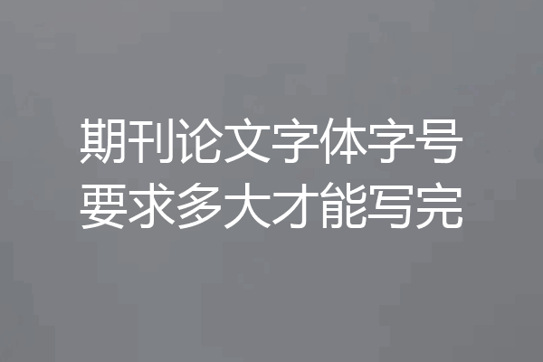 期刊论文字体字号要求多大才能写完