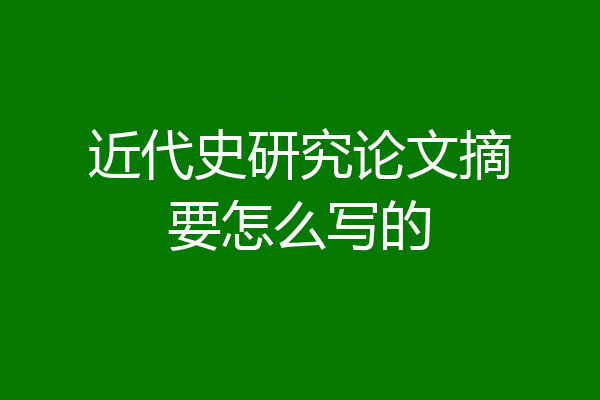 近代史研究论文摘要怎么写的