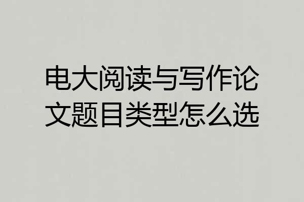 电大阅读与写作论文题目类型怎么选