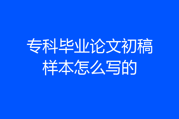 专科毕业论文初稿样本怎么写的