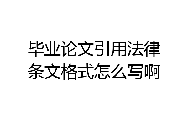 毕业论文引用法律条文格式怎么写啊