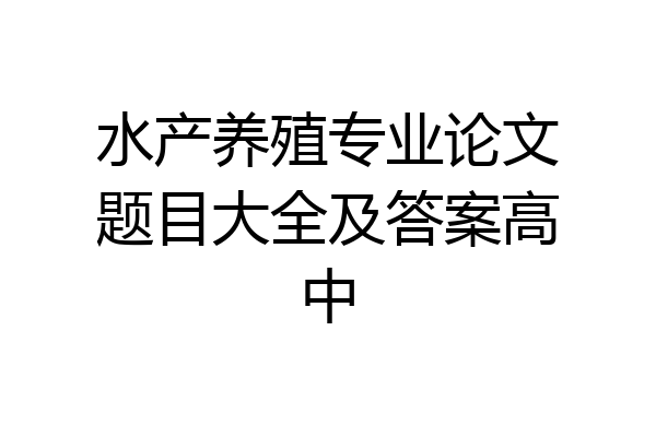 水产养殖专业论文题目大全及答案高中