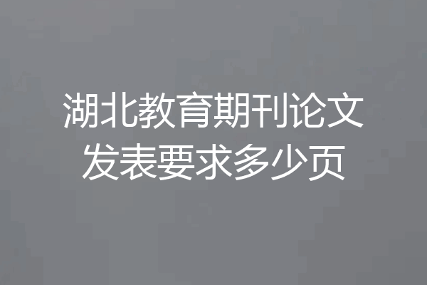 湖北教育期刊论文发表要求多少页