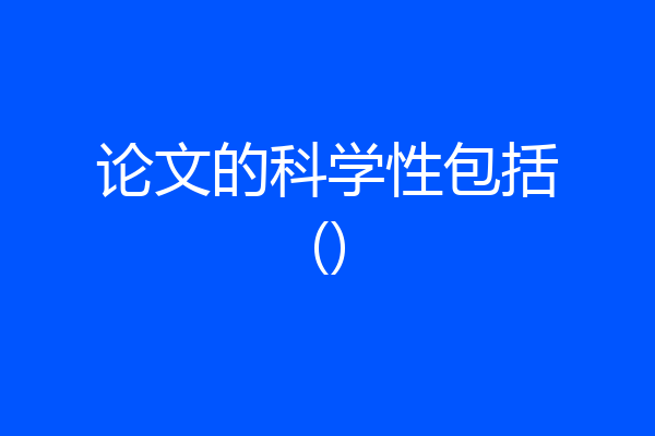 论文的科学性包括()