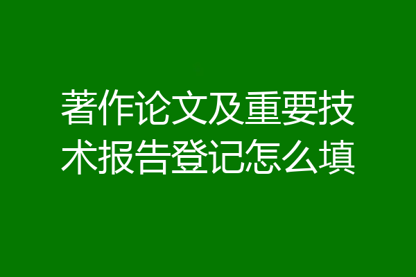 著作论文及重要技术报告登记怎么填
