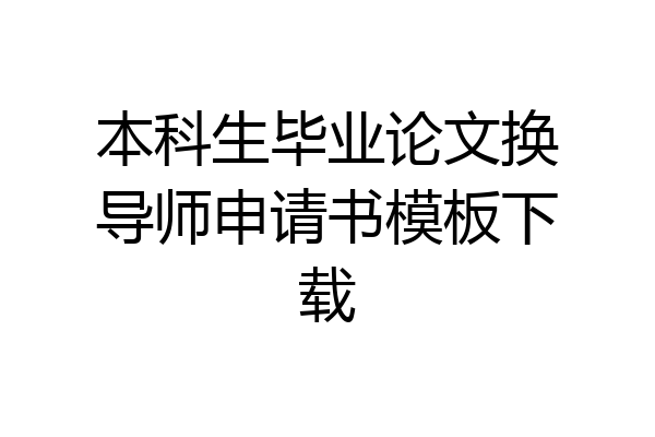 本科生毕业论文换导师申请书模板下载