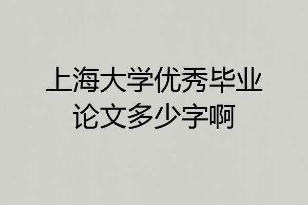 上海大学优秀毕业论文多少字啊