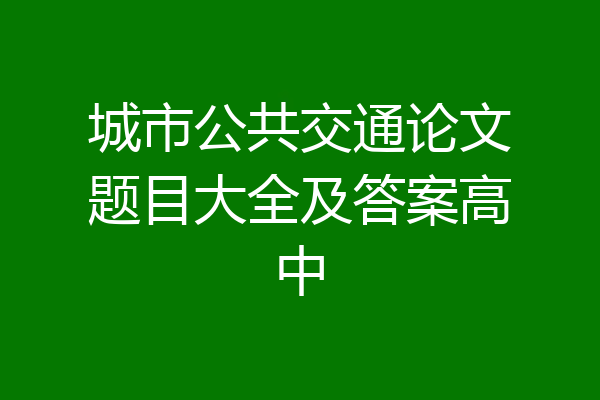 城市公共交通论文题目大全及答案高中