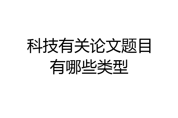 科技有关论文题目有哪些类型