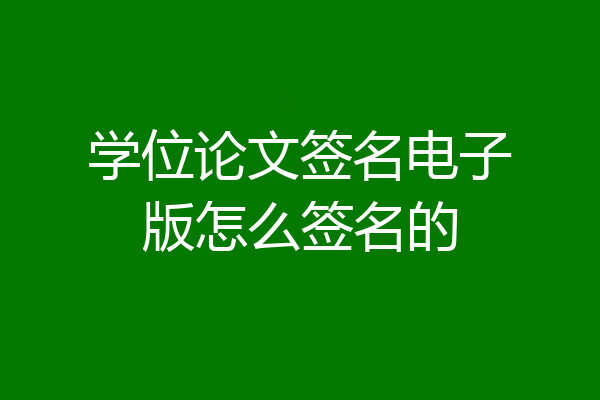 学位论文签名电子版怎么签名的