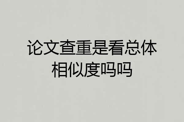 论文查重是看总体相似度吗吗