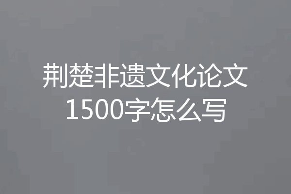 荆楚非遗文化论文1500字怎么写