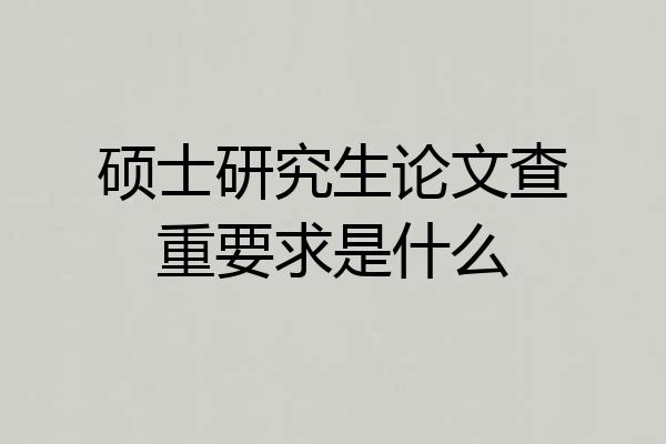 硕士研究生论文查重要求是什么