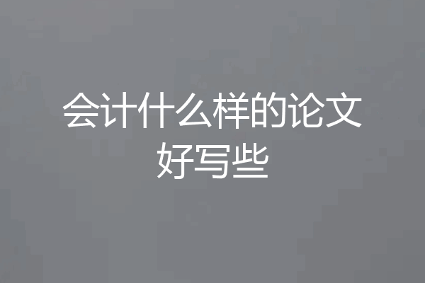 会计什么样的论文好写些