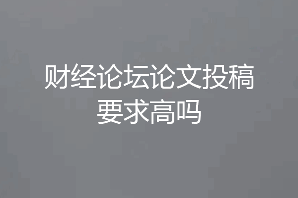 财经论坛论文投稿要求高吗