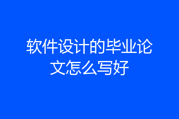软件设计的毕业论文怎么写好
