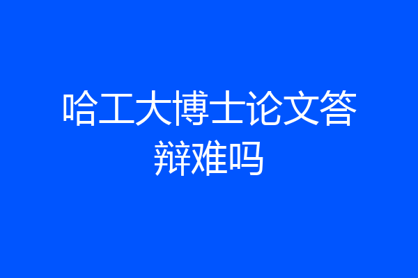 哈工大博士论文答辩难吗