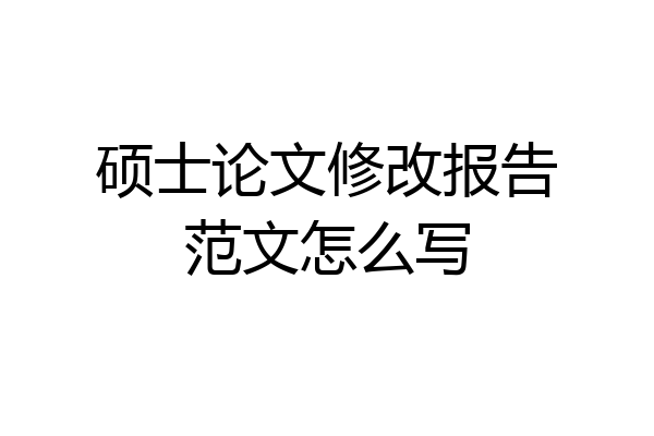硕士论文修改报告范文怎么写