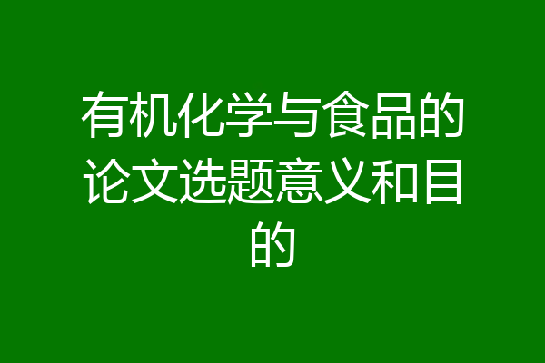有机化学与食品的论文选题意义和目的