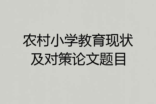 农村小学教育现状及对策论文题目