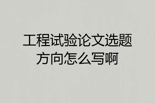 工程试验论文选题方向怎么写啊