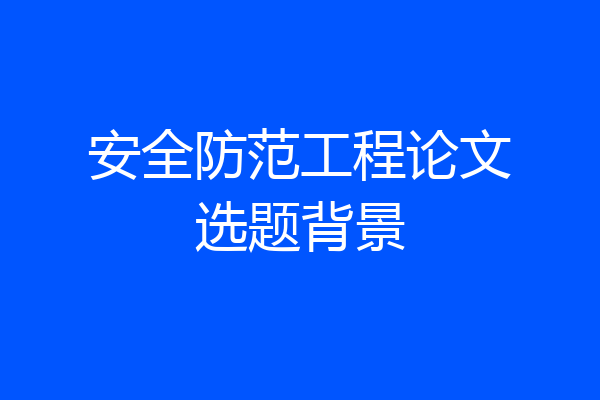 安全防范工程论文选题背景