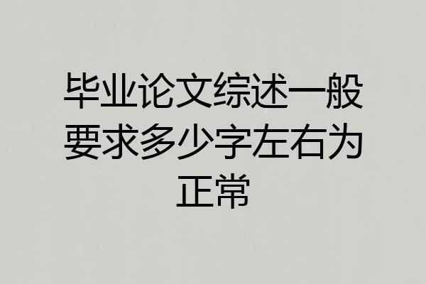 毕业论文综述一般要求多少字左右为正常