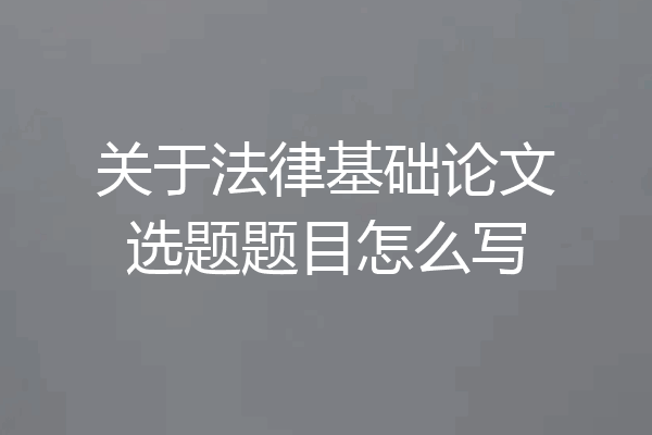 关于法律基础论文选题题目怎么写