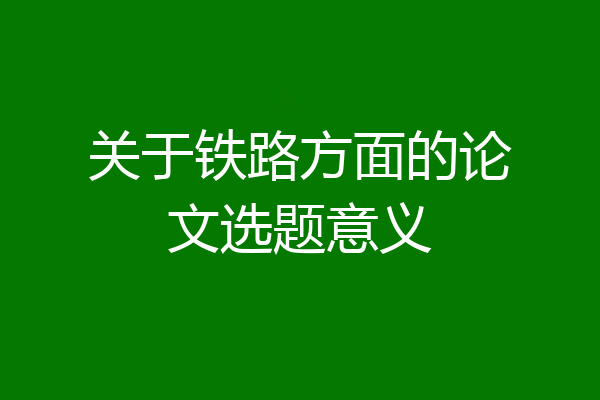 关于铁路方面的论文选题意义