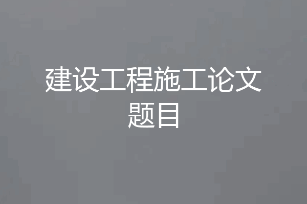 建设工程施工论文题目