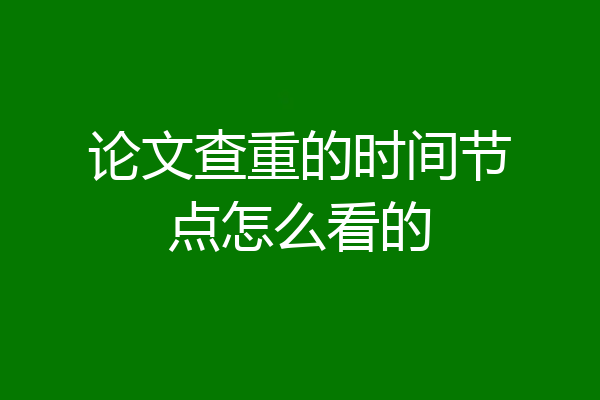 论文查重的时间节点怎么看的