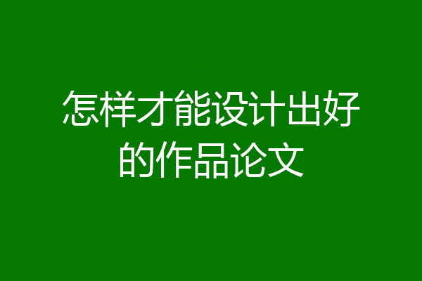 怎样才能设计出好的作品论文