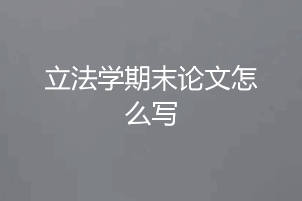 立法学期末论文怎么写
