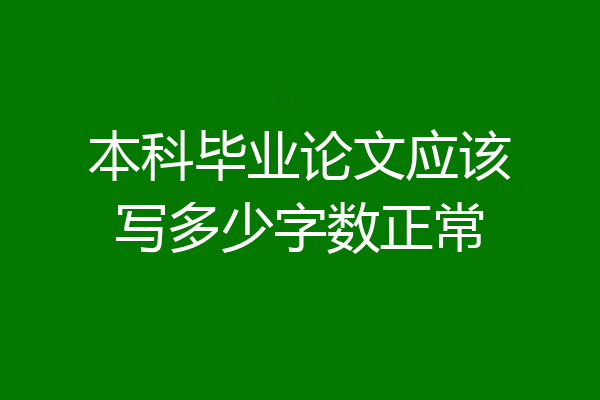 本科毕业论文应该写多少字数正常