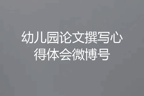 幼儿园论文撰写心得体会微博号