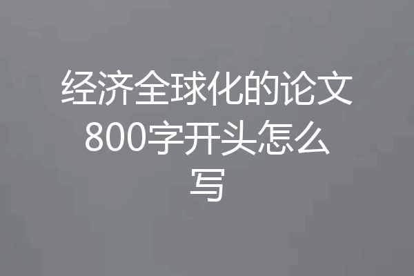 经济全球化的论文800字开头怎么写