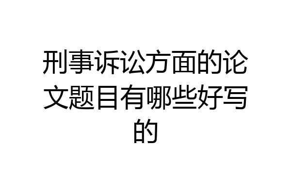 刑事诉讼方面的论文题目有哪些好写的
